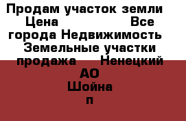 Продам участок земли › Цена ­ 2 700 000 - Все города Недвижимость » Земельные участки продажа   . Ненецкий АО,Шойна п.